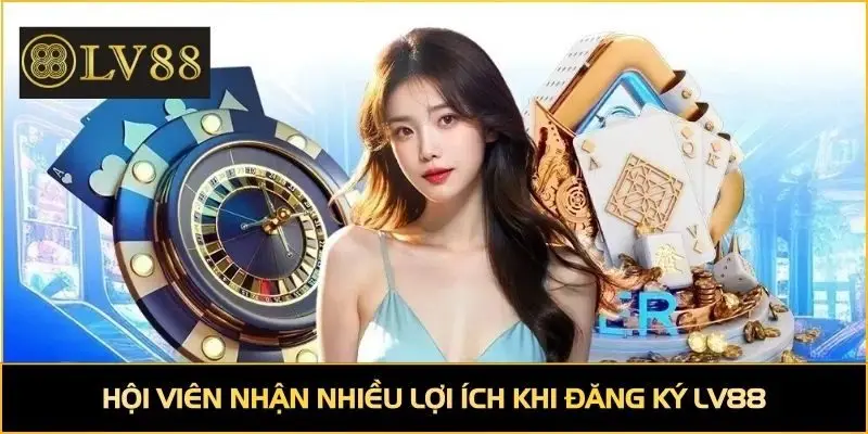 Hội viên nhận nhiều lợi ích khi đăng ký LV88